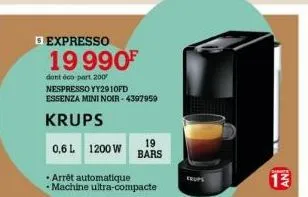 □ expresso  19 990f  dont éco-part. 200 nespresso yy2910fd essenza mini noir - 4397959  krups  0,6 l 1200 w  19 bars  •arrêt automatique  - machine ultra-compacte 