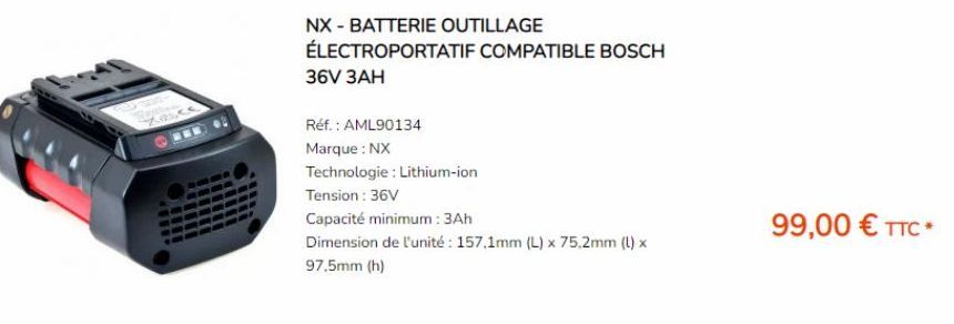 Xexce  NX - BATTERIE OUTILLAGE  ÉLECTROPORTATIF COMPATIBLE BOSCH 36V 3AH  Réf. : AML90134  Marque : NX  Technologie: Lithium-ion  Tension: 36V  Capacité minimum: 3Ah  Dimension de l'unité: 157,1mm (L)