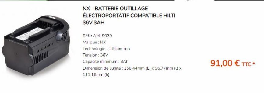 NX - BATTERIE OUTILLAGE ÉLECTROPORTATIF COMPATIBLE HILTI 36V 3AH  Réf. : AML9079  Marque : NX  Technologie : Lithium-ion  Tension: 36V  Capacité minimum: 3Ah  Dimension de l'unité: 158,44mm (L) x 96,7