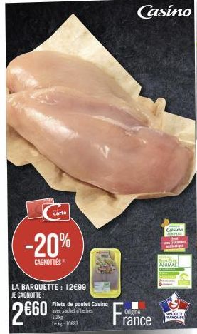 -20%  CAGNOTTÉS  carte  LA BARQUETTE: 12€99 JE CAGNOTTE:  2€60  Filets de poulet Casino avec sachet d'herbes  1,2kg Le kg-10683  Casino  Origine  rance  Csino MEMPUS  FEIRE  ANIMAL  VOLAILLE FRANCAISE