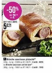 -50%  E2E  SOIT PAR 2 L'UNITE:  5€21  A Brioche saucisson pistache 330g Le kg 21406 ou X2 15€79-L'an695 ou Brische saucissons cuit de lyn 380g-Le kg 15461 ou X2 14671-L'anné: 7045 