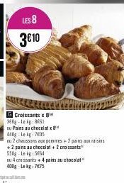 LES 8  3€10  Croissants x 8 360g-Lekg:8061  ou Pains au chocolatx 440g-Le kg: 7805  ou 2 chaussons aux pommes + 2 pains au raisins +2 pains au chocolat + 2 croissants 550g Leg 5664  ou 4 croissants + 