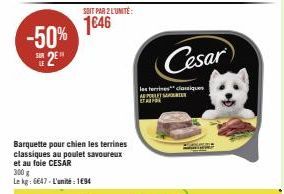 -50% 2E"  SUR  SOIT PAR 2 L'UNITÉ:  1€46  Barquette pour chien les terrines classiques au poulet savoureux et au foie CESAR  300 g  Le kg: 6647-L'unité 194  Cesar 129  les terrines classiques APOLETAN