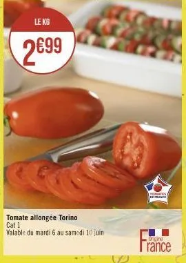 le kg  2699  tomate allongée torino cat 1 valable du mardi 6 au samedi 10 juin  tomas  de france  origine  rance 