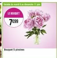 valable du mardi au dimanche 11 jain  le bouquet 7€99  bouquet 5 pivoines 