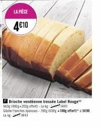 la pièce  4€10  f brioche vendéenne tressée label rouge 600g (400g+200g offert)-le kg  683  gache tranches épaisses- 700g (600g +100g offert)" à 5€50 le kg 843 