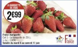 la barquette de 250g  2€99  fraise mariguette cat 1-la barquette de 250g  le kg: 11€96  valable du mardi 6 au samedi 10 juin 