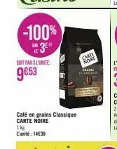-100%  3e  soit par 3 l'unité:  9€53  café en grains classique carte noire 1kg l'unité: 14€30  cake  nore  graine clasim 