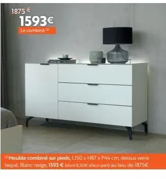 1875 €  1593€  le combine  meuble combiné sur pieds, l150 x h87 x p44 cm, dessus verre laqué, blanc neige, 1593 € (dont 8,50€ déco-part) au lieu de 1875€ 