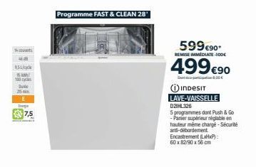 14  46  45 Lice  15 KM/  100 cycl  Bunde  25  Inerge  7,5  Programme FAST & CLEAN 28'  599 €90*  REMISE IMMEDIATE-100€  499 €90  INDESIT  LAVE-VAISSELLE  D21HL326  5 programmes dont Push & Go -Panier 