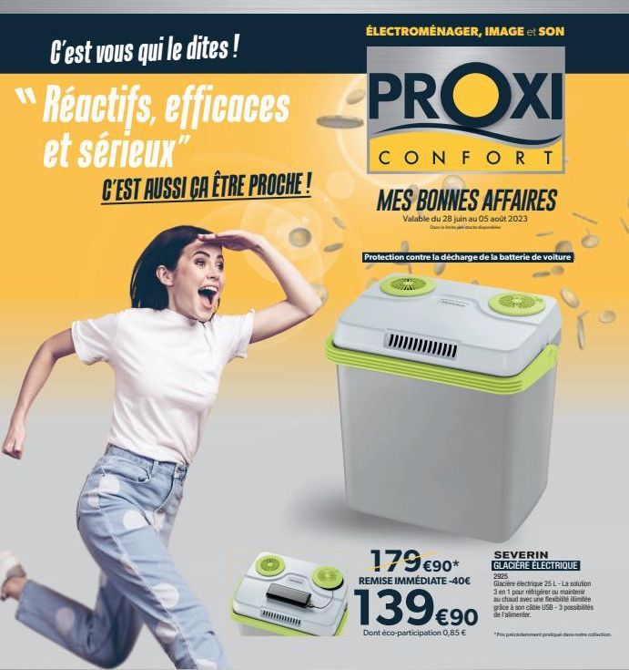 C'est vous qui le dites!  Réactifs, efficaces PROXI  et sérieux"  CONFORT  MES BONNES AFFAIRES  Valable du 28 juin au 05 août 2023  C'EST AUSSI CA ÊTRE PROCHE!  ÉLECTROMÉNAGER, IMAGE et SON  Protectio