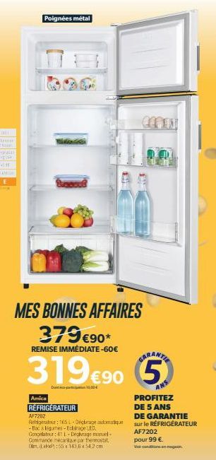 Poignées métal  MES BONNES AFFAIRES 379€90*  REMISE IMMÉDIATE-60€  319 €90 5  Amica  RÉFRIGÉRATEUR  AF7202  Refrigerateur: 165L-Dechrage automatique -Bac a legumes-Edairage LED. Congelateur: 411-Degiv