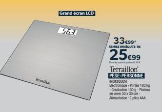 Terrailion  563.  Grand écran LCD  33€99  REMISE IMMEDIATE-BE  25€99  Due foct pa6  Terraillon PESE-PERSONNE INOXTOUCH  Electronique-Portée 180 kg -Graduation 100 g-Plateau en vene 30 x 30 cm-Alimenta