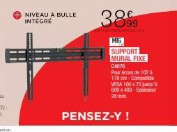 NIVEAU À BULLE INTEGRE  PENSEZ-Y !  3899  MBG  SUPPORT MURAL FIXE  C4070  Pour écran de 102 a 178 cm-Compatible VESA 100 x 75 jusqu'à 600 x 400-Epaisseur 28 mm 