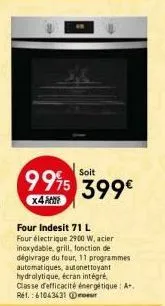 soit  9995 399€  x4  four indesit 71 l four électrique 2900 w, acier inoxydable, grill, fonction de dégivrage du four, 11 programmes automatiques, autonettoyant hydrolytique, écran intégré classe d'ef