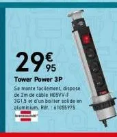 29%95  €  tower power 3p  se monte facilement, dispose de 2m de câble h05vv-f 3g1,5 et d'un boitier solide en aluminium. réf. 61055975  what 