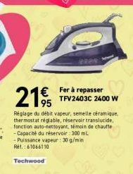 2195  € Fer à repasser  TFV2403C 2400 W  Réglage du débit vapeur, semelle céramique thermostat réglable, réservoir translucide, fonction auto-nettoyant, témoin de chauffe - Capacité du réservoir : 300