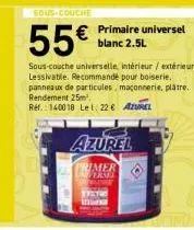 sous-couche  55€  € primaire universel  blanc 2.5l  sous-couche universelle intérieur/extérieur. lessivable. recommandé pour boiserie, panneaux de particules, maçonnerie, plâtre. rendement 25m².  ref.