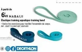 à partir de  649 nabaiji  élastique training aquatique-training band  *variez les exercices pour tonifier l'ensemble du corps ref.:8587114,8601407, 8601409  nabaiji  6 decathlon 