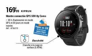 16999 KIPRUN  Montre connectée GPS 500 By Coros  - 25h autonomie en mode GPS et 30 jours en mode montre. A: 8736273  Étanchéité  Etanche à la nage en surface (5 ATM)  Payez en 3X $6 SANS FRAIS  10867 
