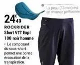 2449  rockrider  short vtt expl 100 noir homme  . le composant du sous-short permet une bonne évacuation de la transpiration.  rel: 0562103  la peau (13 mm) est en mousse préformée 