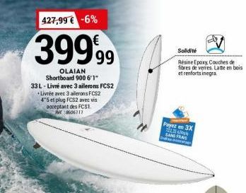 427,99 € -6%  39999  OLAIAN Shortboard 900 6'1"  33 L - Livré avec 3 ailerons FCS2 Livrée avec 3 ailerons FCS2 45 et plug FCS2 avec vis  acceptant des FCS1. 8606111  Payez en 3X 1135 SANG FRAS  Solidi