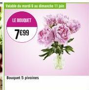 Valable du mardi au dimanche 11 jain  LE BOUQUET 7€99  Bouquet 5 pivoines 