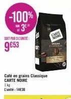 -100%  3e  soit par 3 l'unité:  9€53  café en grains classique carte noire 1kg l'unité: 14€30  cake  nore  graine clasim 