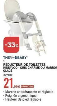 -33%  3  THERMOBABY  RÉDUCTEUR DE TOILETTES  KIDDYLOO - GRIS CHARME OU MARRON GLACÉ  32,90€  21.  ,99€ PROMOS  Marche antidérapante et réglable Poignée ergonomique  - Hauteur de pied réglable  