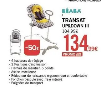 beaba  transat up&down iii 184,99€  -50€  - 4 hauteurs de réglage 3 positions d'inclinaison -harnais de maintien 5 points  • assise moelleuse  -réducteur de naissance ergonomique et confortable - fonc