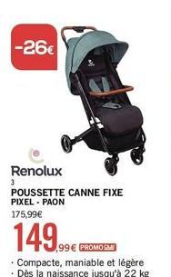 -26€  3  Renolux  POUSSETTE CANNE FIXE PIXEL - PAON 175,99€  149.99  99€ PROMOSM  • Compacte, maniable et légère  . Dès la naissance jusqu'à 22 kg 