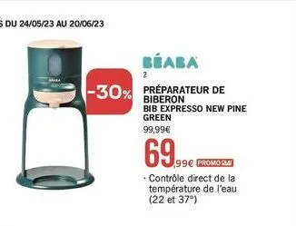 beaba  -30% préparateur de  2  biberon bib expresso new pine green 99,99€  69.99  - contrôle direct de la température de l'eau (22 et 37°)  99€ promosm 