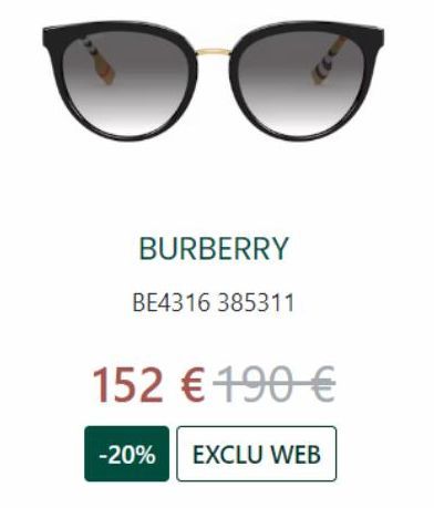 BURBERRY  BE4316 385311  152 € 190 €  -20% EXCLU WEB 