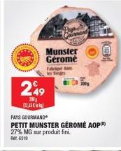 Munster Gerome  249  200 12.45 €  Fir dans les s  PAYS GOURMAND  PETIT MUNSTER GÉROMÉ AOP 27% MG sur produit fini.  PM 6519  CH 