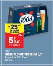 1664  -25%  DE REMISE DHMEDIATE  524  2.5L (230L)  1664*  BIÈRE BLONDE PREMIUM 5,5°  Le pack de 10 x 25 cl.  664 