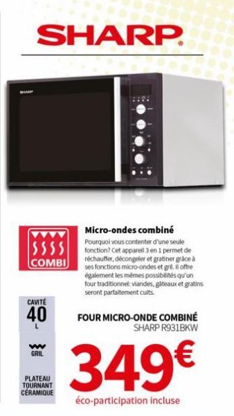 SHARP.  SSSS  COMBI  CAVITE  40  w GRIL  PLATEAU TOURNANT CERAMIQUE  Micro-ondes combiné  Pourquoi vous contenter d'une seule fonction? Cet appareil 3 en 1 permet de réchauffer, décongeler et gratiner