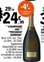-4€  29,39  $24€  champagne aoc "president germain  brut. 12% vol. 75cl. le litre: 33,32€. egalement disponible en rosé  à 25,99€ dont 4,78€ de remise immédiate en caisse. le litre: 34,65€. 