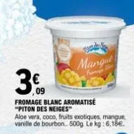 ,09  fromage blanc aromatisé "piton des neiges" aloe vera, coco, fruits exotiques, mangue, vanille de bourbon. 500g. le kg: 6,18€.  ond mangut 