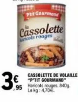3  ptit gourmand  cassolette  haricots rouges  cassolette de volaille "p'tit gourmand"  95 haricots rouges 840g le kg: 4,70€. 