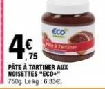 1,75  pâte à tartiner aux noisettes "eco" 750g le kg: 6,33€. 