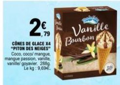 ,79  CONES DE GLACE X4 "PITON DES NEIGES" Coco, coco/mangue, mangue passion, vanille, vanille/ goyavier, 288g Le kg: 9,69€.  Vanille Bourbon 