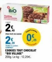 bio  2€  prixpaye en casse  2%  0%  there compris  cookies tout chocolat "bio village"  200g. le kg: 12.25€. 