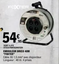 foxter  54€  dont 0.07 deco-participation  enrouleur brico 40m  "foxter"  cable 3g 1,5 mm² avec disjoncteur. longueur: 40 m. 4 prises. 