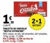 l'unité  39  16⁹  tablette de chocolat "nestle extrafino"  nestle  extrafine  40% cacao, au lait, lait amandes, lait noisettes 123g le kg: 11,30€.  par 3 (3699): 2,78€ au lieu de 4,17€. le kg: 7,53€. 