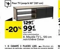 129  -20% 99€  pour tv jusqu'à 50" (127 cm)  dont icbo d'éco-participation 8. meuble tv l. 120 cm noir/chêne oskar 