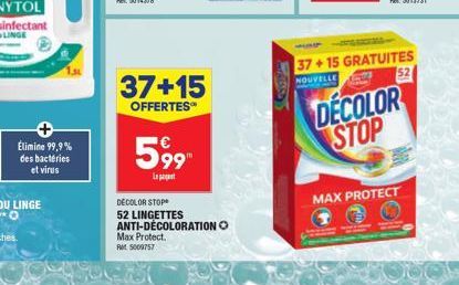 Élimine 99,9% des bactéries  et virus  37+15  OFFERTES  59⁹9  DECOLOR STOP 52 LINGETTES ANTI-DÉCOLORATION Ⓒ Max Protect.  Ret 5009757  37+15 GRATUITES  NOUVELLE  DECOLOR STOP  MAX PROTECT 