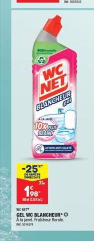 WC NET BLANCHEUR  gel  10X PLUS BLANC  -25**  DE REMISE IMMEDIATE  198  (2,4)  ACTION ANTI-SALETE  WC NET  GEL WC BLANCHEUR* O A la javel. Fraicheur florale. R5014374 