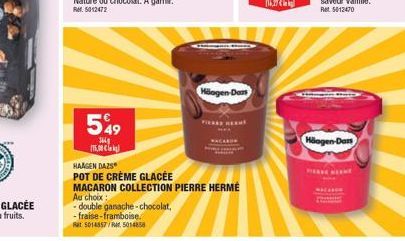 549  364g  115.00€  HAAGEN DAZS  POT DE CRÈME GLACÉE MACARON COLLECTION PIERRE HERMÉ  Au choix: -double ganache-chocolat, -fraise-framboise. Rat 5014557/R 5014858  Maegen Dan  Häagen-Dar 