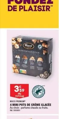 mucci premiuicecream  359  30  m  mucci premium  4 mini pots de crème glacée au choix: parfums chauds ou fruits. ret 5009851 