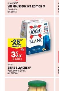 JP. CHENET  VIN MOUSSEUX ICE ÉDITION O Demi-sec. Rer. 5010627  1664  -25 BLANC  DE REMISE IMMEDIATE  363  151242  1664  BIERE BLANCHE 5⁰ Pack de 6 x 25 cl. Bet 5007658  KAN 